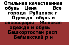 Стильная качественная обувь › Цена ­ 500 - Все города, Рубцовск г. Одежда, обувь и аксессуары » Женская одежда и обувь   . Башкортостан респ.,Баймакский р-н